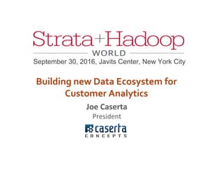 Joe Caserta
President
September 30, 2016, Javits Center, New York City
Building new Data Ecosystem for
Customer Analytics
 