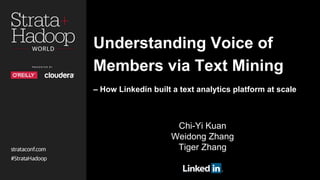 Understanding Voice of
Members via Text Mining
– How Linkedin built a text analytics platform at scale
Chi-Yi Kuan
Weidong Zhang
Tiger Zhang
 