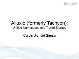Alluxio (formerly Tachyon):
Unified Namespace and Tiered Storage
Calvin Jia, Jiri Simsa
 