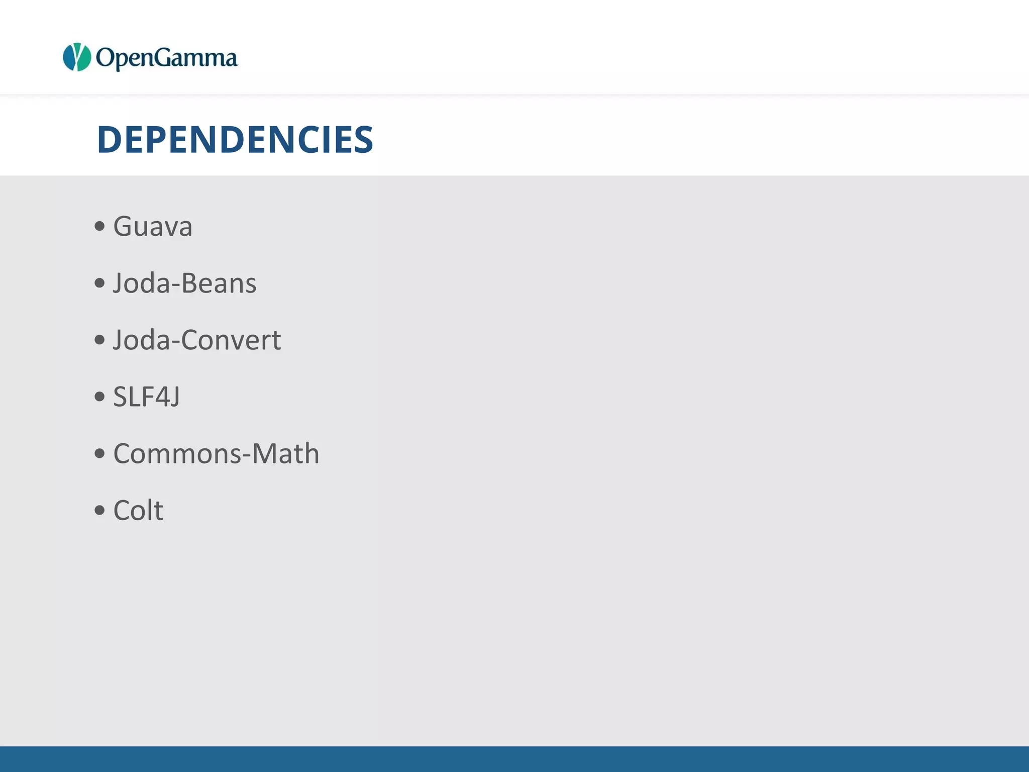 DEPENDENCIES
• Guava
• Joda-Beans
• Joda-Convert
• SLF4J
• Commons-Math
• Colt
 