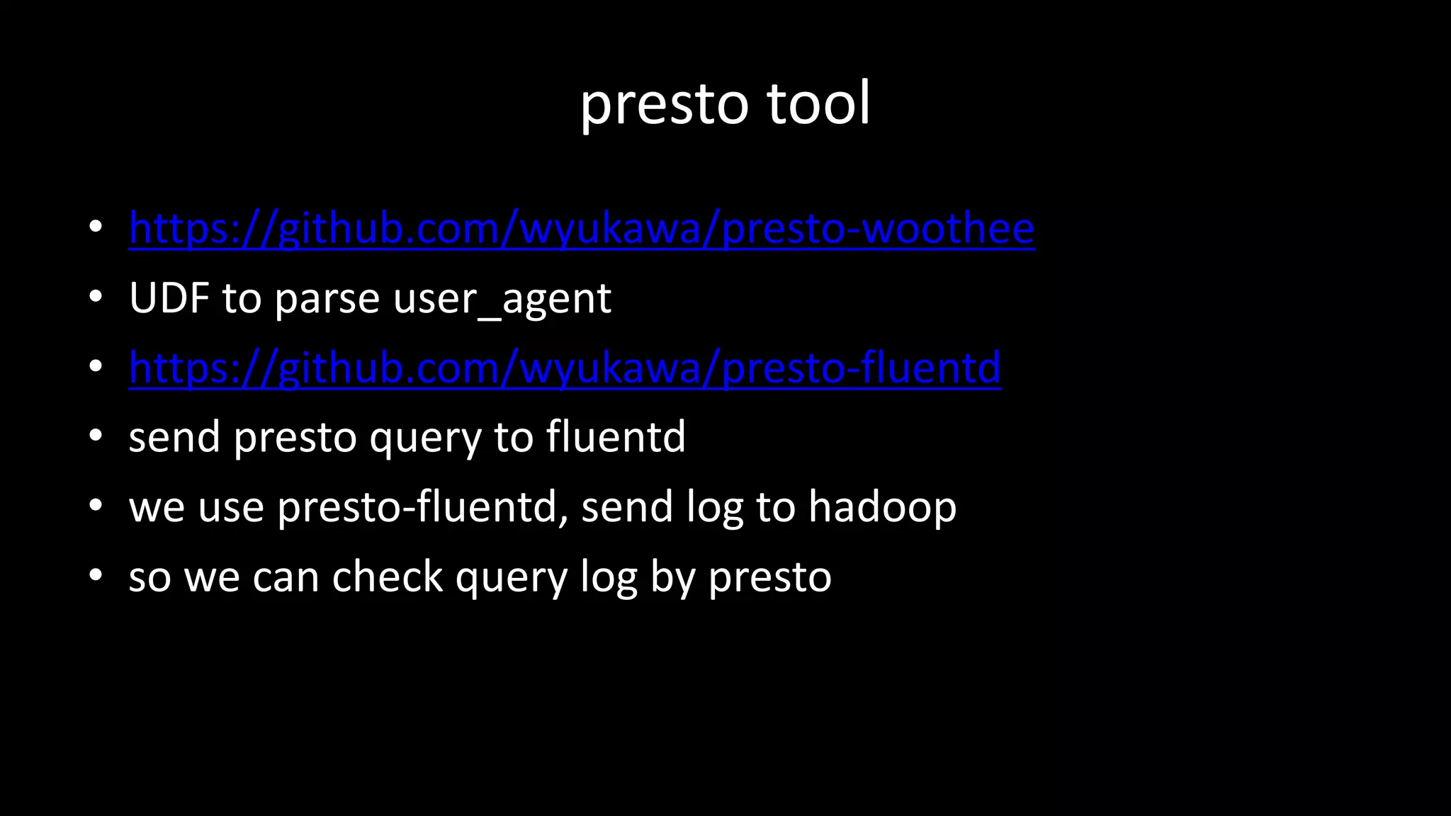 presto	tool
• https://github.com/wyukawa/presto-woothee
• UDF	to	parse	user_agent
• https://github.com/wyukawa/presto-fluentd
• send	presto	query	to	fluentd
• we	use	presto-fluentd,	send	log	to	hadoop
• so	we	can	check	query	log	by	presto
 