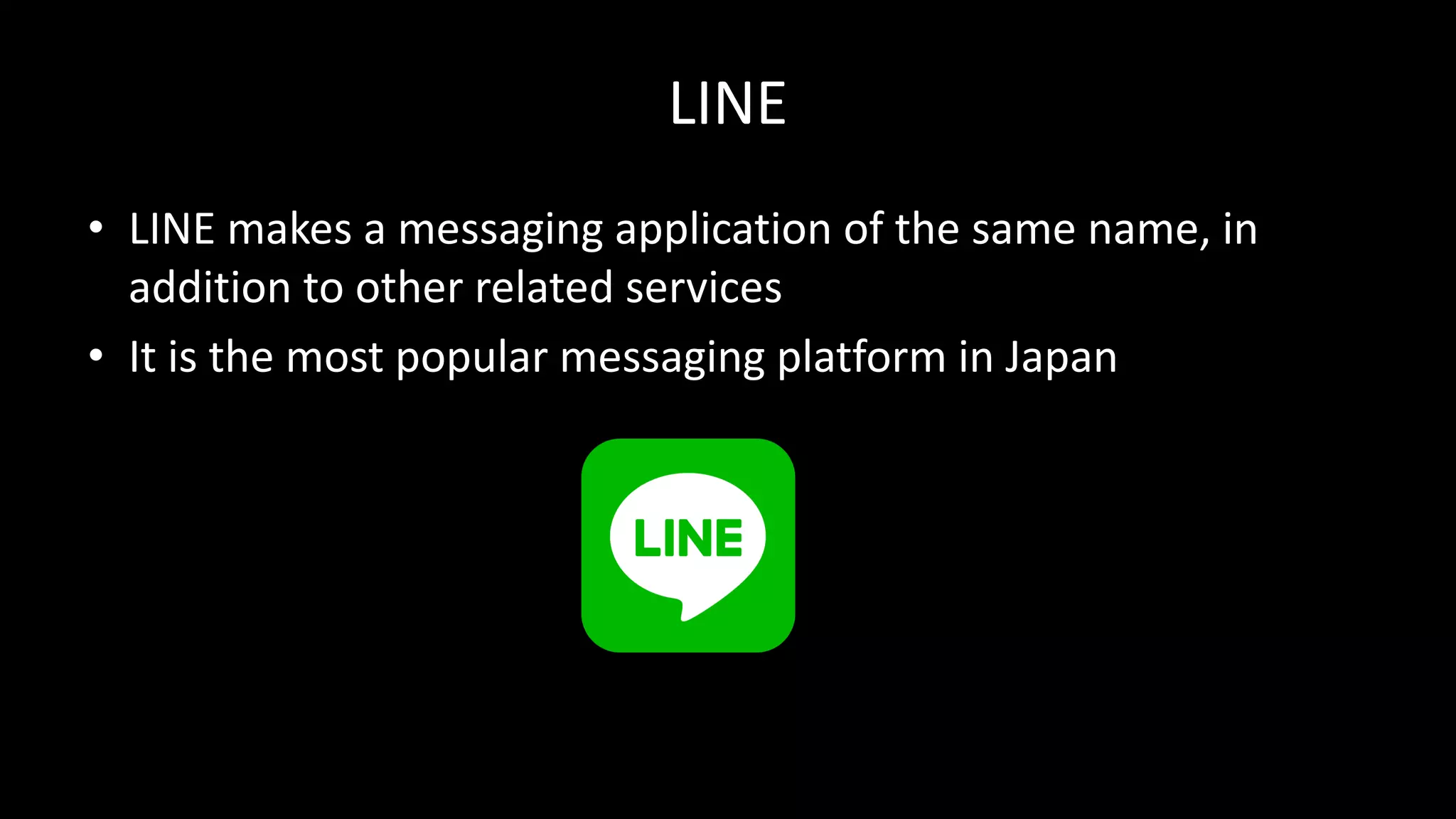 LINE
• LINE	makes	a	messaging	application	of	the	same	name,	in	
addition	to	other	related	services
• It	is	the	most	popular	messaging	platform	in	Japan
 