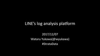 LINE’s	log	analysis	platform
2017/12/07
Wataru Yukawa(@wyukawa)
#StrataData
 