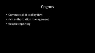 Cognos
• Commercial	BI	tool	by	IBM
• rich	authorization	management
• flexible	reporting
 