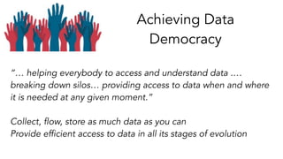 Achieving Data
Democracy
“… helping everybody to access and understand data .…
breaking down silos… providing access to da...