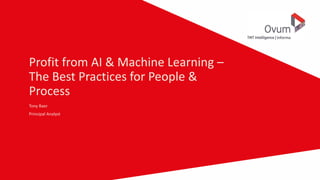Profit from AI & Machine Learning –
The Best Practices for People &
Process
Tony Baer
Principal Analyst
 