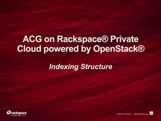 ACG on Rackspace® Private
Cloud powered by OpenStack®
      Indexing Structure




                           RACKSPACE® HOSTING   |   WWW.RACKSPACE.COM
                                                                        18
 