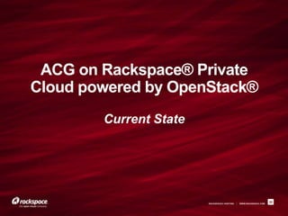 ACG on Rackspace® Private
Cloud powered by OpenStack®
        Current State




                        RACKSPACE® HOSTING   |   WWW.RACKSPACE.COM
                                                                     32
 
