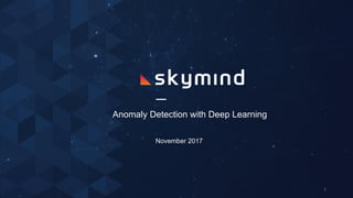 Anomaly Detection with Deep Learning
November 2017
1
 