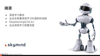 摘要
● 深度学习概述
● 企业在部署深度学习时遇到的难题
● Deeplearning4j（DL4J）
● 企业深度学习部署流程
 