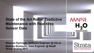 © 2017 MapR TechnologiesMapR Confidential 1
State of the Art Robot Predictive
Maintenance with Real-time
Sensor Data
Mateusz Dymczyk, Software Engineer @ h2o.ai
Mathieu Dumoulin, Data Engineer @ MapR
Strata New York 2017
 