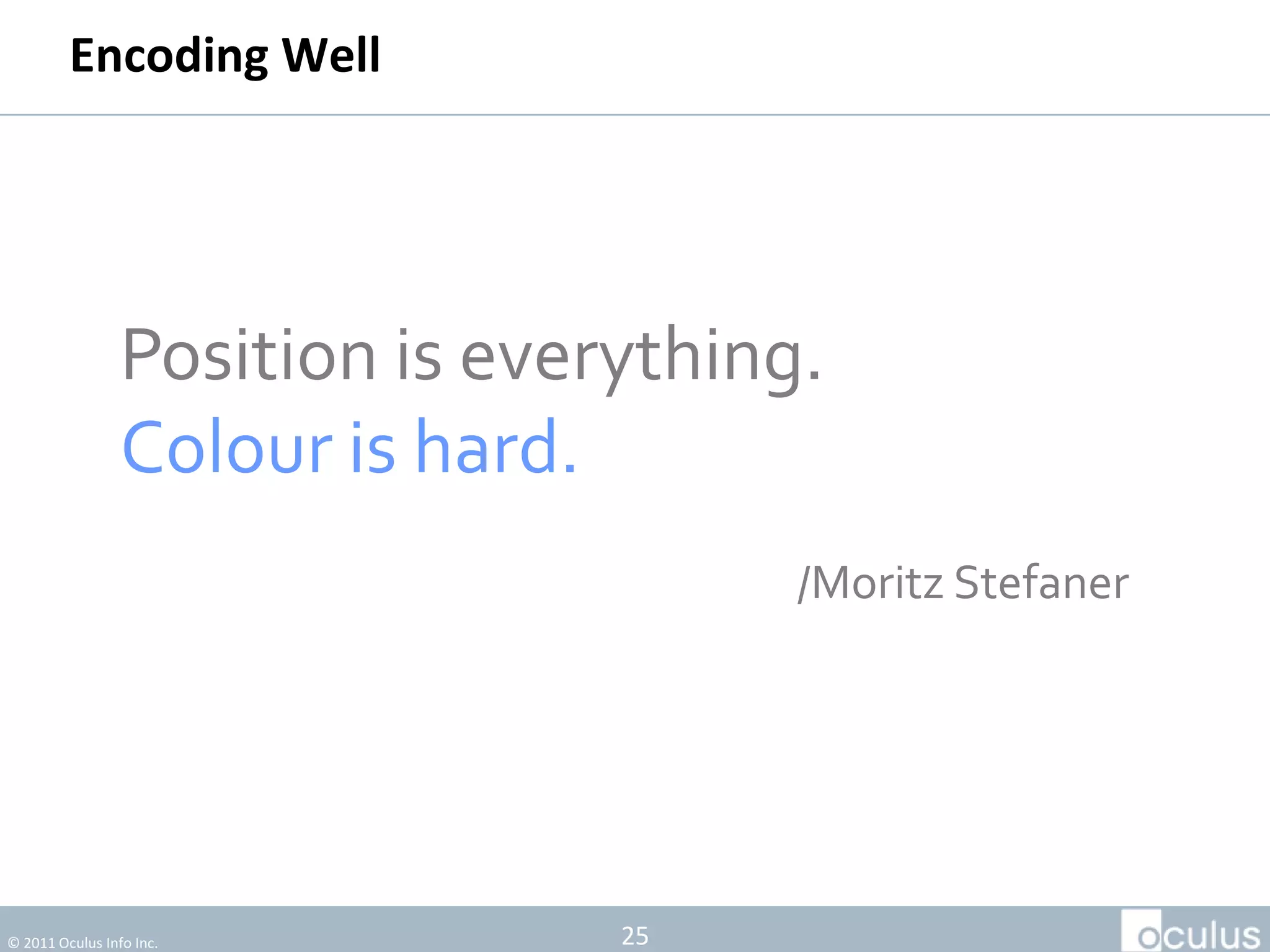 Encoding Well




                 Position is everything.
                 Colour is hard.
                                       /Moritz Stefaner




© 2011 Oculus Info Inc.          25
 