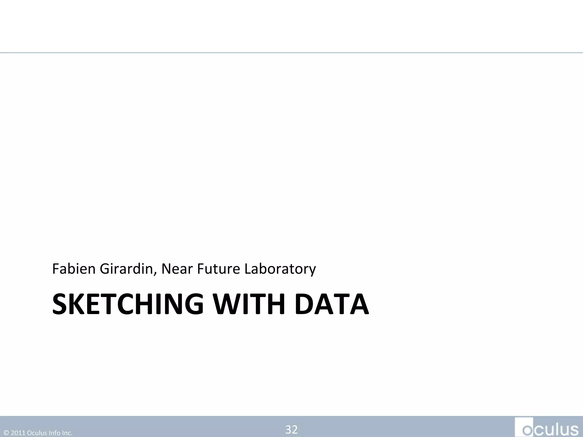 Fabien Girardin, Near Future Laboratory

                SKETCHING WITH DATA


© 2011 Oculus Info Inc.                           32
 