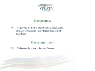 Our promise     To provide the Best In Class Solutions creating theelements of Success to ensure higher standards of Excellence.Our commitment      To become the resource for your Success