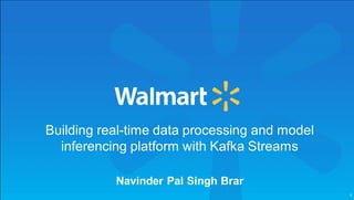 1
Building real-time data processing and model
inferencing platform with Kafka Streams
Navinder Pal Singh Brar
 