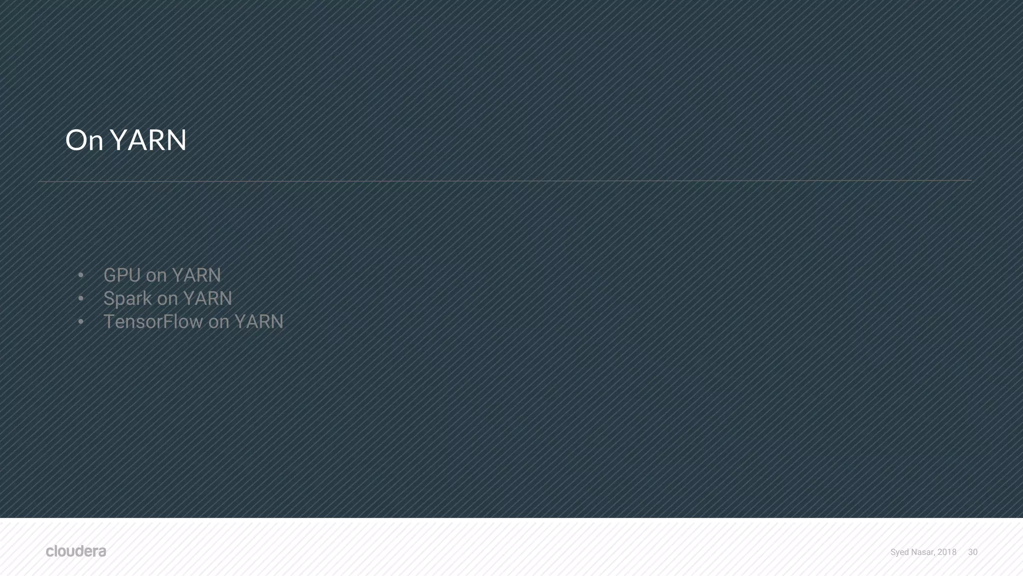 Syed Nasar, 2018 30 On YARN • GPU on YARN • Spark on YARN • TensorFlow on YARN 