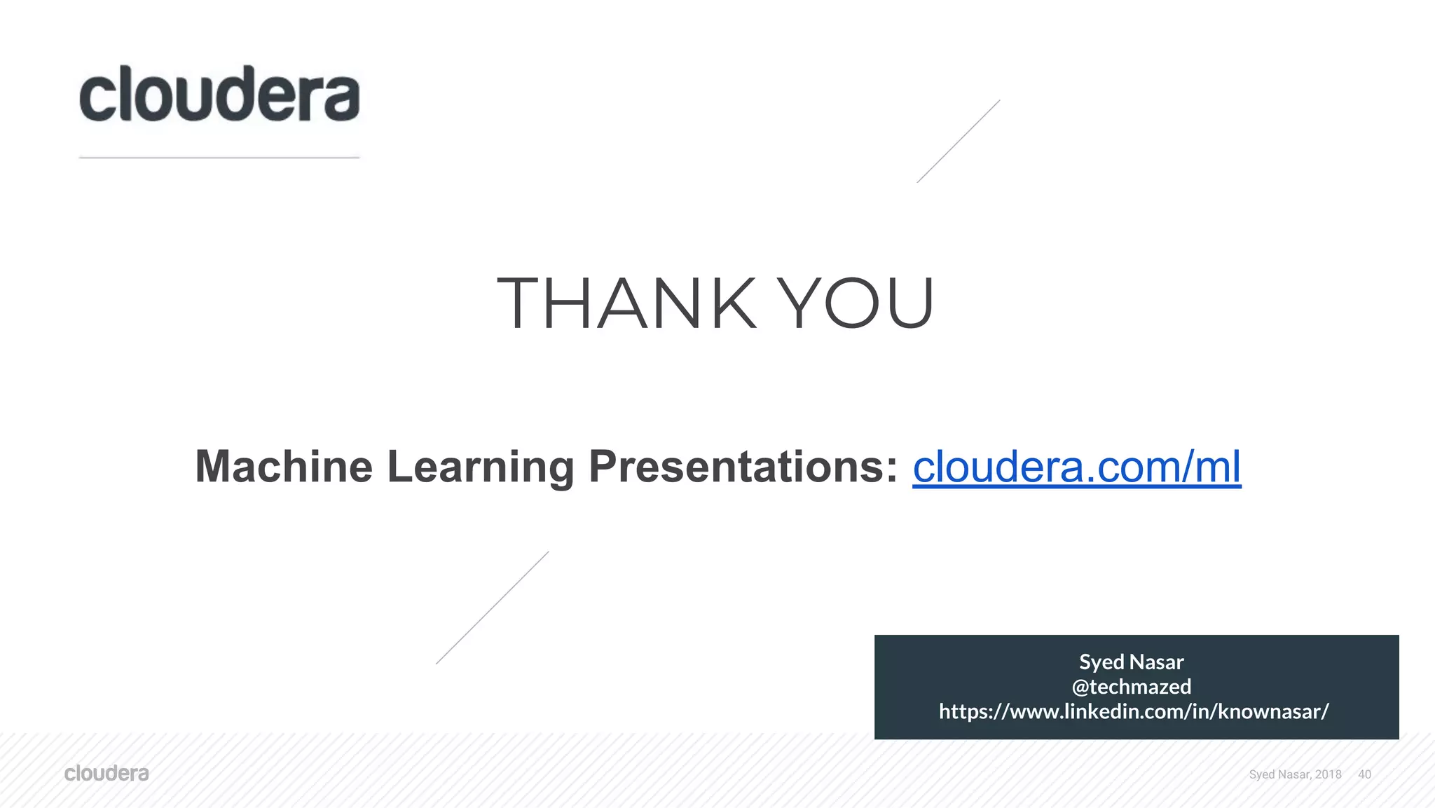 Syed Nasar, 2018 40 THANK YOU Machine Learning Presentations: cloudera.com/ml Syed Nasar @techmazed https://www.linkedin.com/in/knownasar/ 