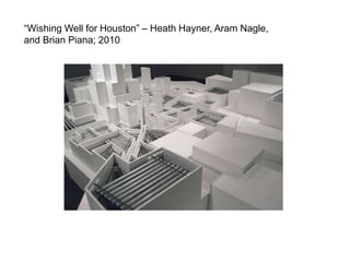 “Wishing Well for Houston” – Heath Hayner, Aram Nagle, and Brian Piana; 2010