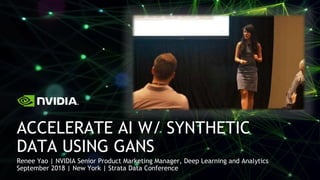 Renee Yao | NVIDIA Senior Product Marketing Manager, Deep Learning and Analytics
September 2018 | New York | Strata Data Conference
ACCELERATE AI W/ SYNTHETIC
DATA USING GANS
 