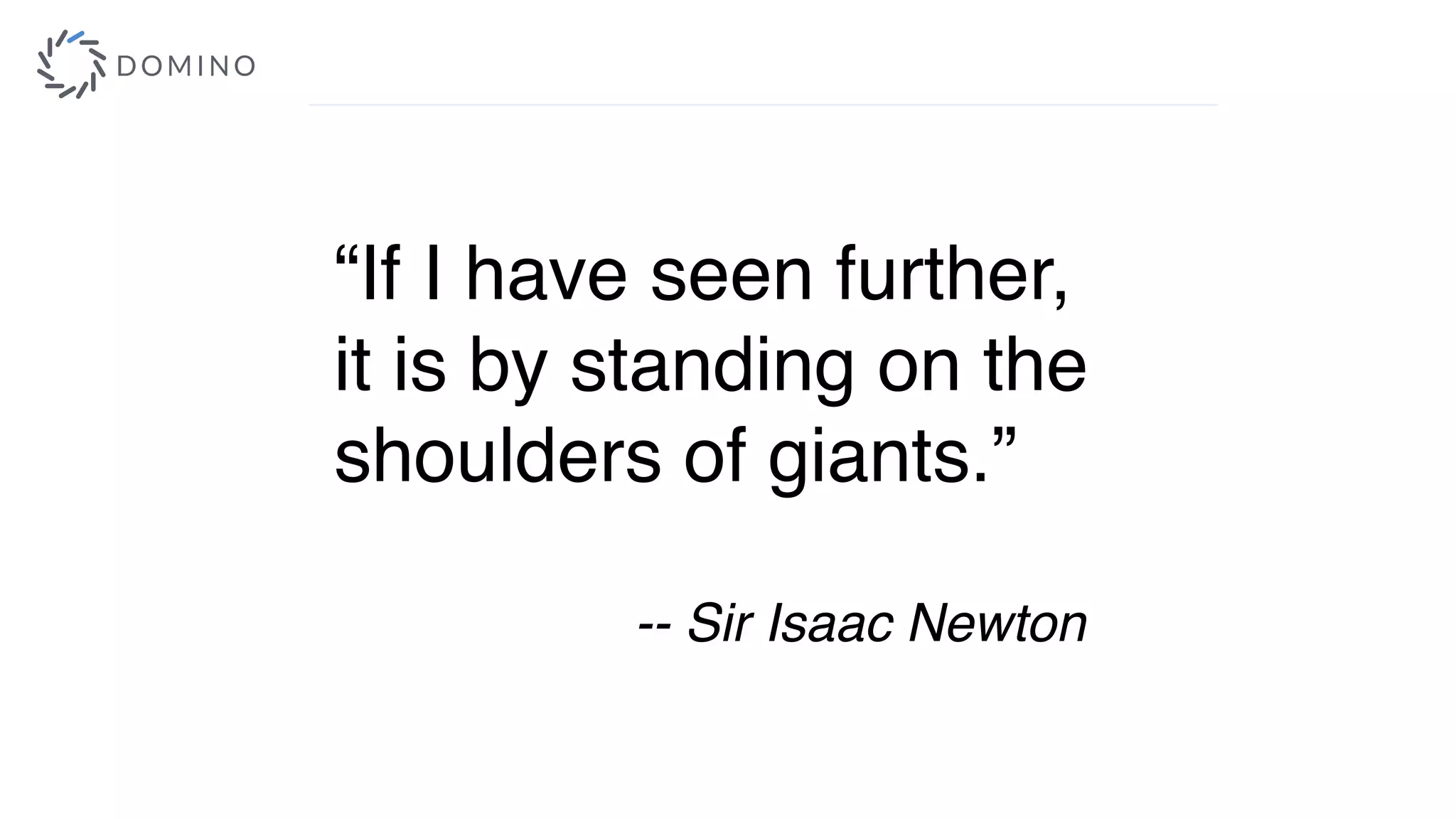 “If I have seen further,
it is by standing on the
shoulders of giants.”
-- Sir Isaac Newton
 