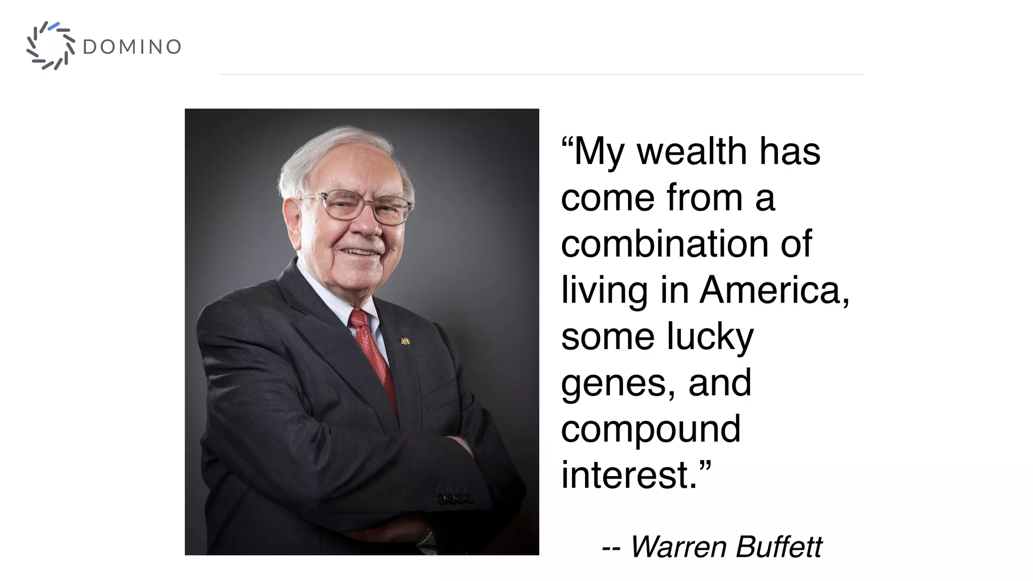 “My wealth has
come from a
combination of
living in America,
some lucky
genes, and
compound
interest.”
-- Warren Buffett
 