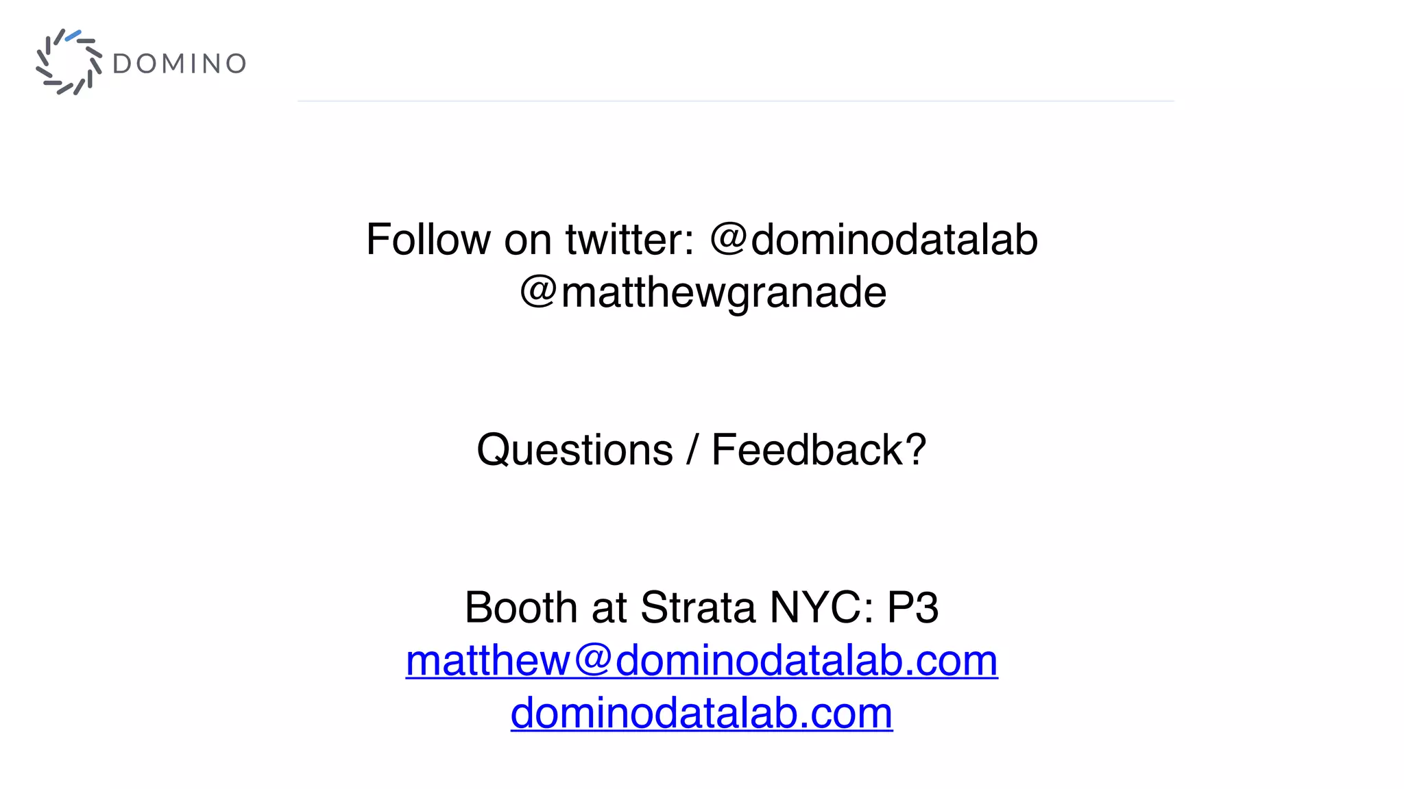 Follow on twitter: @dominodatalab
@matthewgranade
Questions / Feedback?
Booth at Strata NYC: P3
matthew@dominodatalab.com
dominodatalab.com
 
