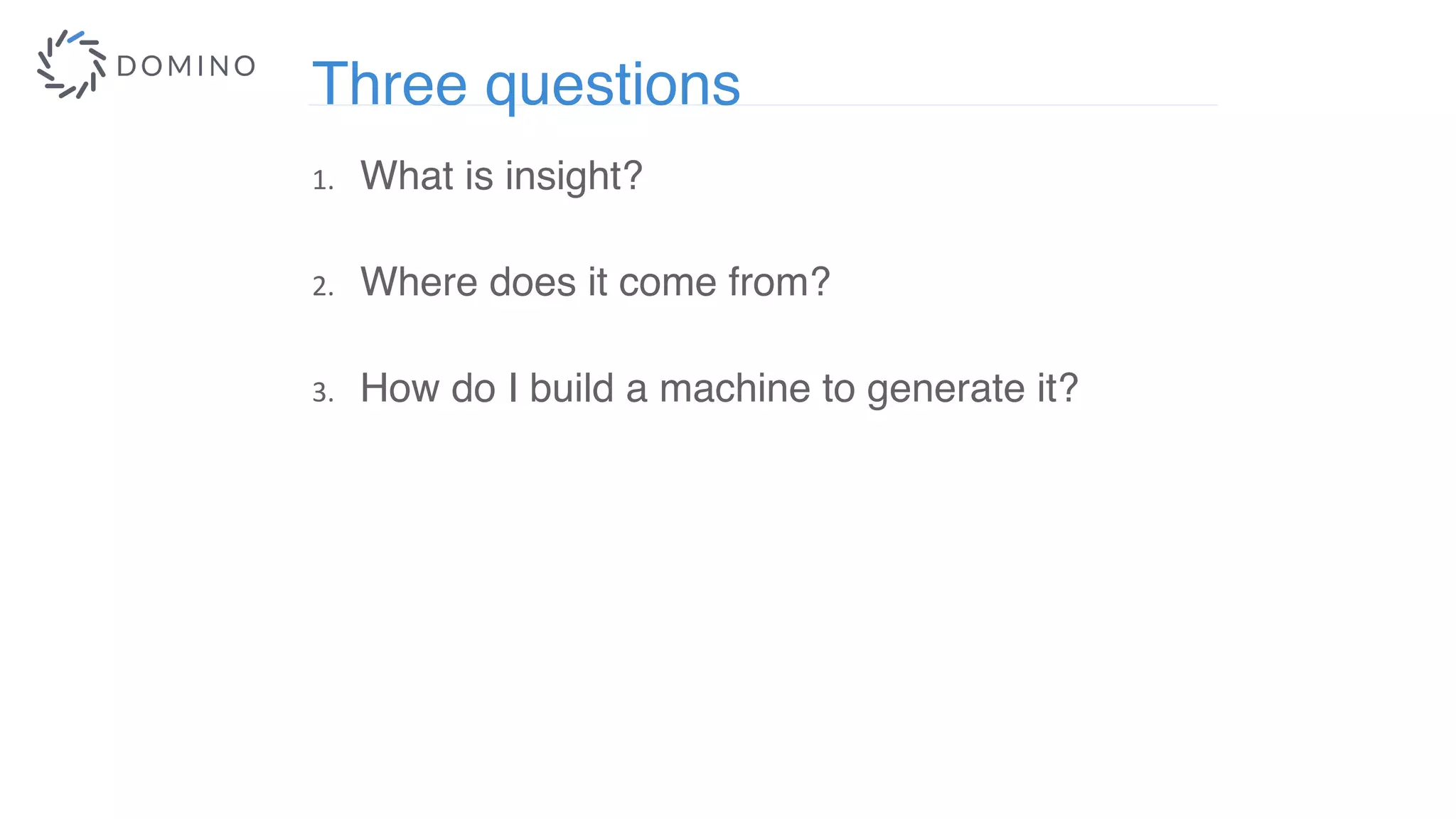 Three questions
1. What is insight?
2. Where does it come from?
3. How do I build a machine to generate it?
 