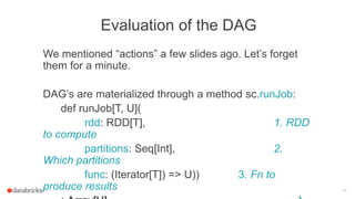 Evaluation of the DAG
We mentioned “actions” a few slides ago. Let’s forget
them for a minute.
DAG’s are materialized thro...