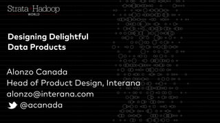 Alonzo Canada
Head of Product Design, Interana
alonzo@interana.com
@acanada
Designing Delightful
Data Products
 