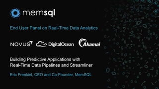 End User Panel on Real-Time Data Analytics
Building Predictive Applications with
Real-Time Data Pipelines and Streamliner
Eric Frenkiel, CEO and Co-Founder, MemSQL
 