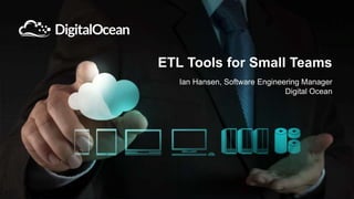 Ian Hansen, Software Engineering Manager
Digital Ocean
ETL Tools for Small Teams
 