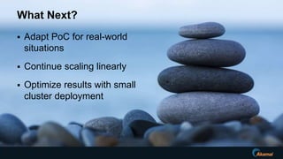  Adapt PoC for real-world
situations
 Continue scaling linearly
 Optimize results with small
cluster deployment
What Next?
 