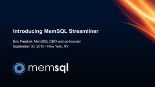 Eric Frenkiel, MemSQL CEO and co-founder
September 30, 2015 • New York, NY
Introducing MemSQL Streamliner
 