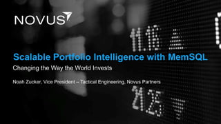 Changing the Way the World Invests
Noah Zucker, Vice President – Tactical Engineering, Novus Partners
Scalable Portfolio Intelligence with MemSQL
 