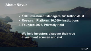  100+ Investment Managers, $2 Trillion AUM
 Research Platform: 10,000+ Institutions
 Founded 2007, Privately Held
We help investors discover their true
investment acumen and risk
About Novus
 