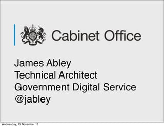 James Abley
Technical Architect
Government Digital Service
@jabley
Wednesday, 13 November 13

 