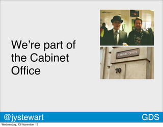 We’re part of
the Cabinet
Ofﬁce

@jystewart
Wednesday, 13 November 13

GDS

 