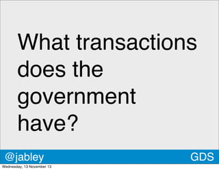 What transactions
does the
government
have?
@jabley
Wednesday, 13 November 13

GDS

 