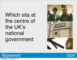 Which sits at
the centre of
the UK’s
national
government
@jystewart
Wednesday, 13 November 13

GDS

 