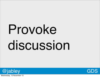 Provoke
discussion
@jabley
Wednesday, 13 November 13

GDS

 