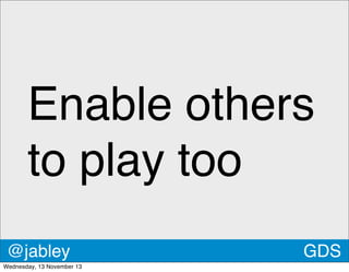 Enable others
to play too
@jabley
Wednesday, 13 November 13

GDS

 