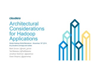 Architectural 
Considerations 
for Hadoop 
Applications 
Strata+Hadoop World Barcelona – November 19th 2014 
tiny.cloudera.com/app-arch-slides 
Mark Grover | @mark_grover 
Ted Malaska | @TedMalaska 
Jonathan Seidman | @jseidman 
Gwen Shapira | @gwenshap 
 