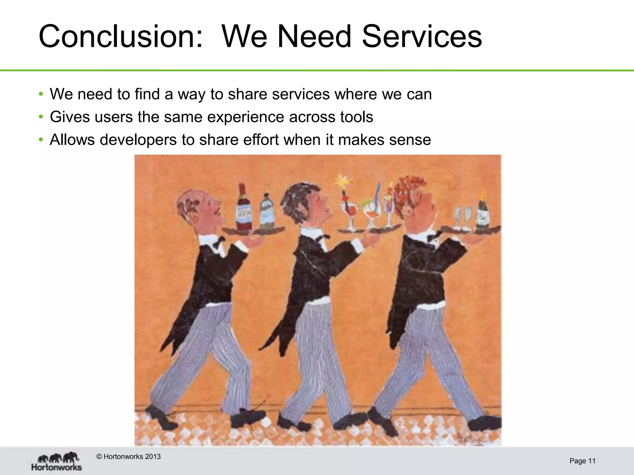 Conclusion: We Need Services
• We need to find a way to share services where we can
• Gives users the same experience across tools
• Allows developers to share effort when it makes sense




        © Hortonworks 2013
                                                          Page 11
 