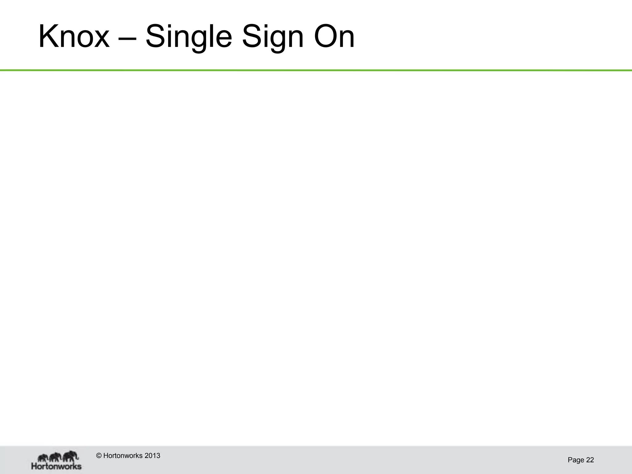 Knox – Single Sign On




   © Hortonworks 2013
                        Page 22
 