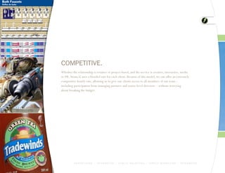 COMPETITIVE.
Whether the relationship is retainer or project-based, and the service is creative, interactive, media
or PR, Strata-G uses a blended rate for each client. Because of this model, we can offer an extremely
competitive hourly rate, allowing us to give our clients access to all members of our team –
including participation from managing partners and senior-level directors – without worrying
about breaking the budget.




          A D V E R T I S I N G > I N T E R A C T I V E > P U B L I C R E L AT I O N S > D I R E C T M A R K E T I N G > I N T E G R AT E D
 
