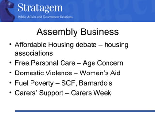 Assembly Business Affordable Housing debate – housing associations Free Personal Care – Age Concern Domestic Violence – Women’s Aid Fuel Poverty – SCF, Barnardo’s Carers’ Support – Carers Week 