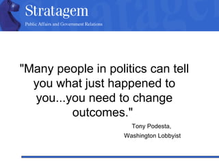 "Many people in politics can tell you what just happened to you...you need to change outcomes."  Tony Podesta,  Washington Lobbyist 