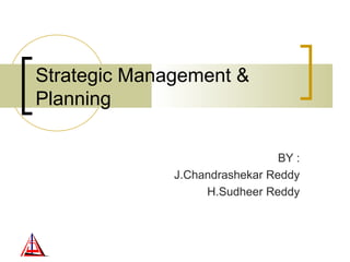 Strategic Management &
Planning
BY :
J.Chandrashekar Reddy
H.Sudheer Reddy
 