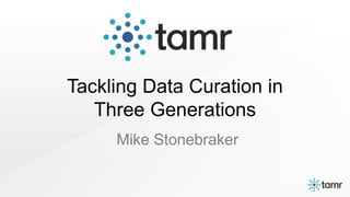 Tackling Data Curation in
Three Generations
Mike Stonebraker
 