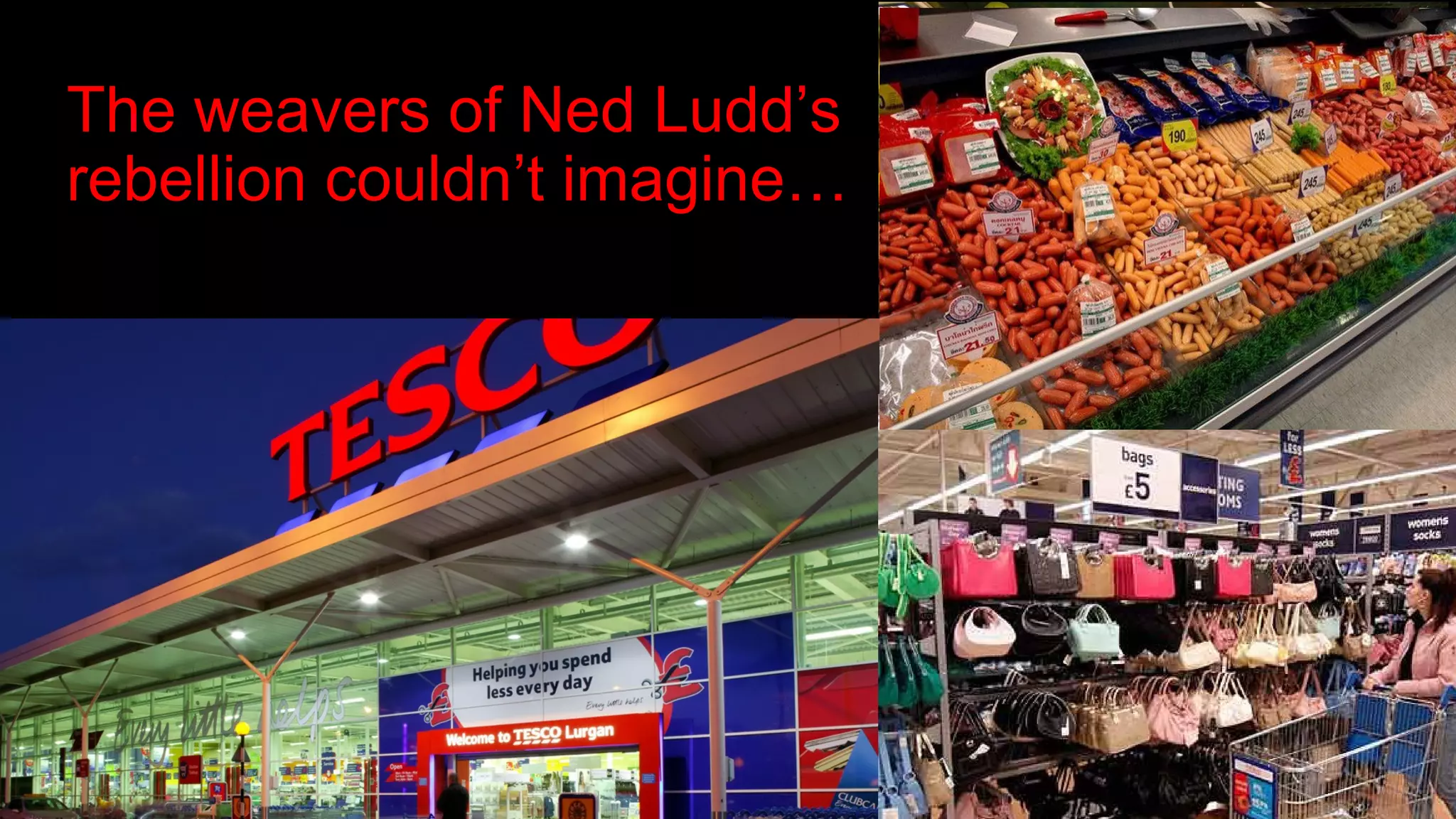 The weavers of Ned Ludd’s
rebellion couldn’t imagine…
 